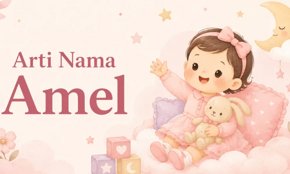 Arti Nama Amel Asal Usul, Karakter dan 35+ Ide Variasi Namanya